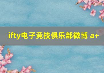 ifty电子竞技俱乐部微博 a+